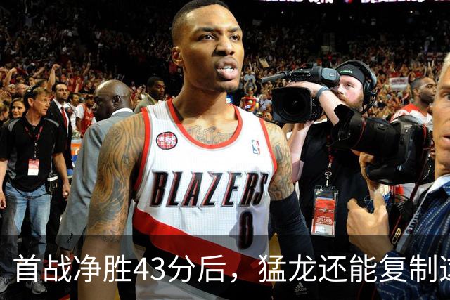 首战净胜43分后，猛龙还能复制这套防守吗？